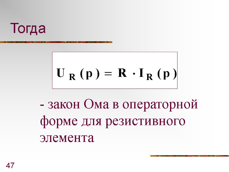 47 Тогда - закон Ома в операторной форме для резистивного элемента